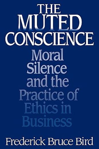 the muted conscience,moral silence and the practice of ethics in business
