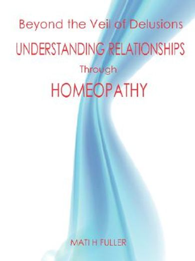 beyond the veil of delusions, understanding relationships through homeopathy (en Inglés)