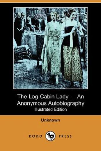 log-cabin lady - an anonymous autobiography (illustrated edition) (dodo press)