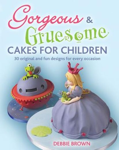 gorgeous & gruesome cakes for children,30 original and fun designs kids will love