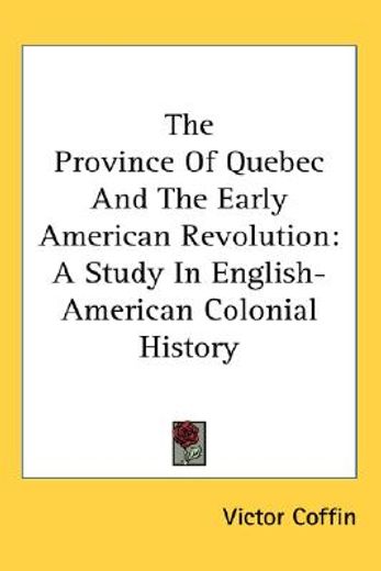 the province of quebec and the early american revolution,a study in english-american colonial history