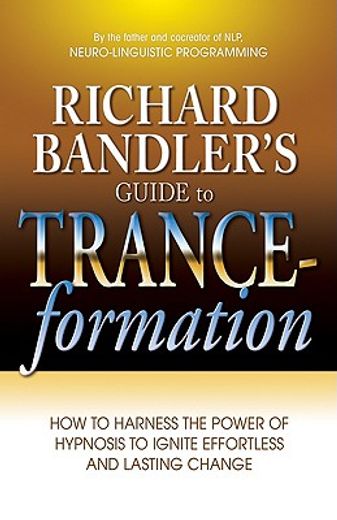 Richard Bandler'S Guide to Trance-Formation: How to Harness the Power of Hypnosis to Ignite Effortless and Lasting Change (en Inglés)