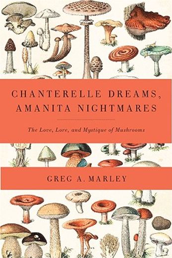 chanterelle dreams and amanita nightmares,the love, lore and mystique of mushrooms