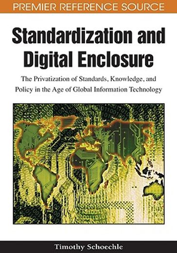 standardization and digital enclosure,the privatization of standards, knowledge, and policy in the age of global information technology