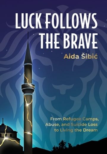 Luck Follows the Brave: From Refugee Camps, Abuse, and Suicide Loss to Living the Dream (en Inglés)
