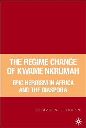 the regime change of kwame nkrumah,epic heroism in africa and the diaspora
