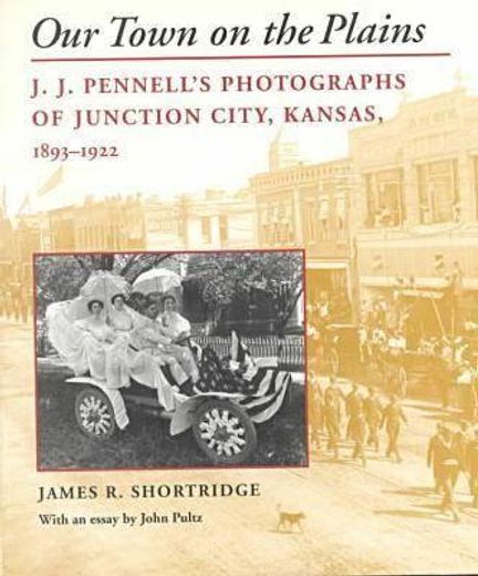 our town on the plains,j.j. pennell´s photographs of junction city, kansas, 1893-1922