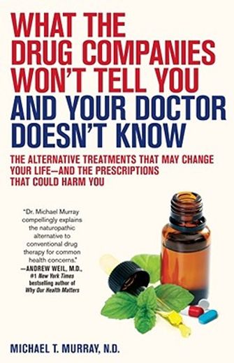 what the drug companies won´t tell you and your doctor doesn´t know,the alternative treatments that may change your life - and the prescriptions that could harm you