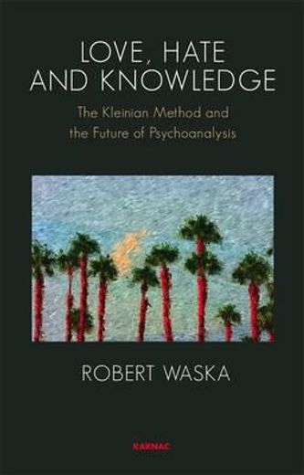 love, hate and knowledge,the kleinian method and the future of psychoanalysis