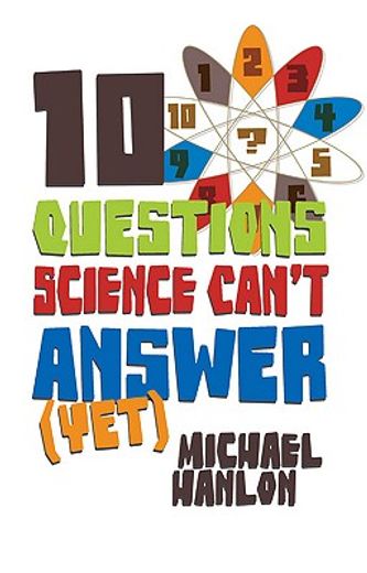 ten questions science can´t answer (yet),a guide to the scientific wilderness