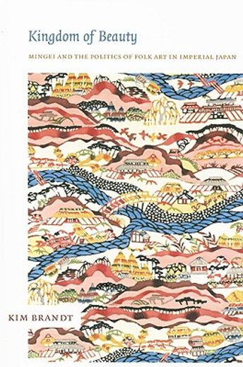 kingdom of beauty,mingei and the politics of folk art in imperial japan