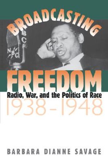 broadcasting freedom,radio, war, and the politics of race, 1938-1948