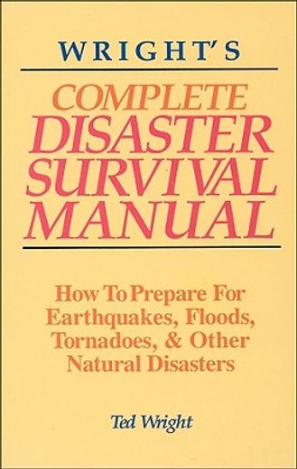 Wright's Complete Disaster Survival Manual: How to Prepare for Earthquakes, Floods, Tornadoes, & Other Natural Disasters (en Inglés)