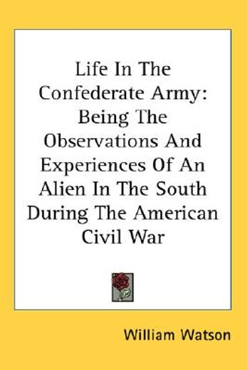 life in the confederate army,being the observations and experiences of an alien in the south during the american civil war