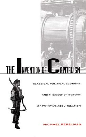 The Invention of Capitalism: Classical Political Economy and the Secret History of Primitive Accumulation (in English)