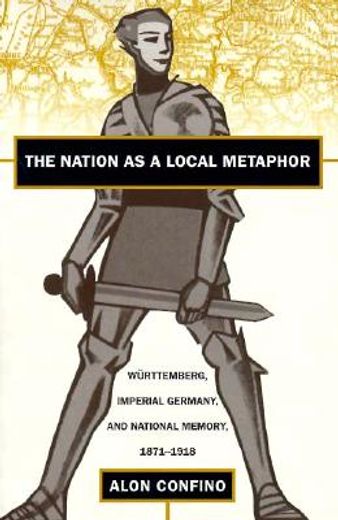 the nation as a local metaphor,wurttemberg, imperial germany, and national memory, 1871-1918