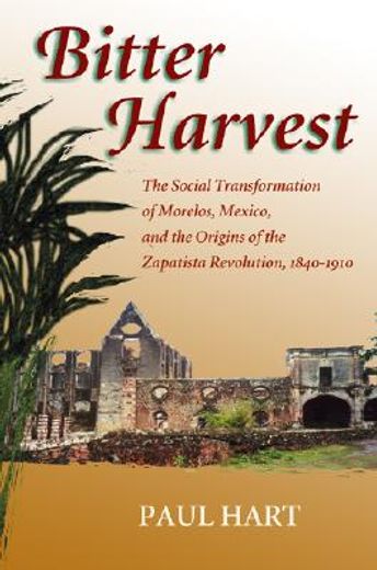 bitter harvest: the social transformation of morelos, mexico, and the origins of the zapatista revolution, 1840-1910