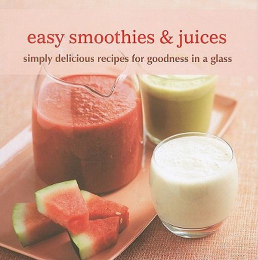 Easy Smoothies & Juices: Simply Delicious Recipes for Goodness in a Glass (en Inglés)