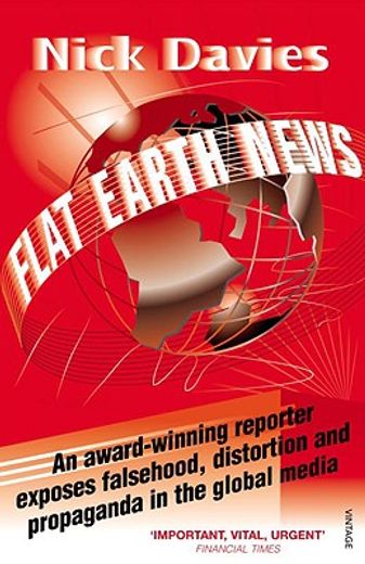flat earth news,an award-winning reporter exposes falsehood, distortion and propaganda in the global media