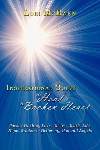 inspirational guide to heal a broken heart: poems; healing, love, desire, death, life, hope, guidanc