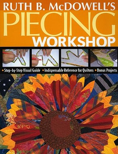 ruth b. mcdowell´s piecing workshop,step-by-step visual guide, indispensable reference for quilters, bonus projects