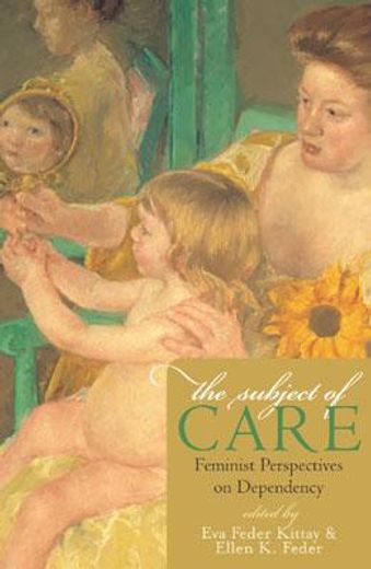 the subject of care,feminist perspectives on dependency