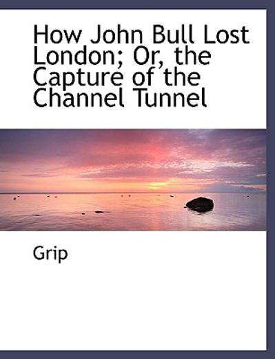 how john bull lost london; or, the capture of the channel tunnel (large print edition)