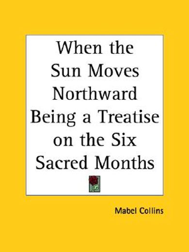 when the sun moves northward being a treatise on the six sacred months, 1912