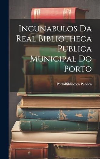 Incunabulos da Real Bibliotheca Publica Municipal do Porto (in Portuguese)