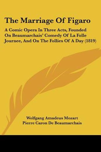 the marriage of figaro,a comic opera in three acts, founded on beaumarchais´ comedy of la folle journee, and on the follies