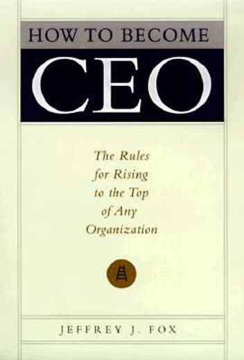 how to become ceo,the rules for rising to the top of any organization (en Inglés)