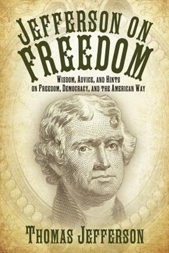 jefferson on freedom,wisdom, advice, and hints on freedom, democracy, and the american way