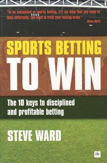 sports betting to win,the 10 keys to disciplined and profitable betting (en Inglés)