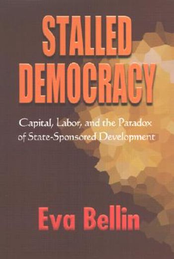 stalled democracy,capital, labor and the paradox of state-sponsored development