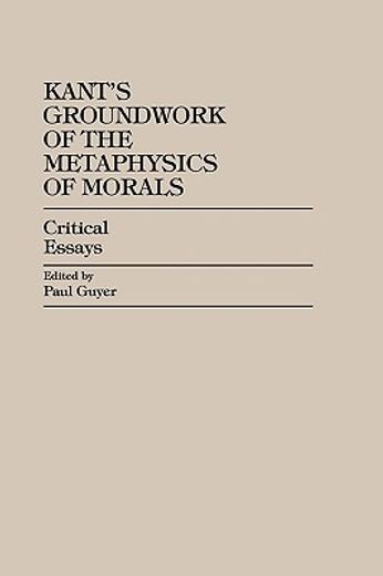 kant´s groundwork of the metaphysics of morals,critical essays