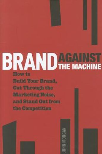 brand against the machine: how to build your brand, cut through the marketing noise, and stand out from the competition