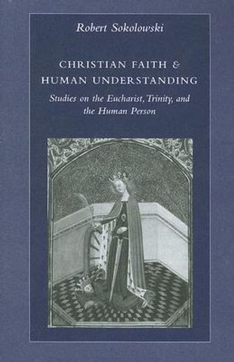 christian faith & human understanding,studies on the eucharist, trinity, and the human person (en Inglés)