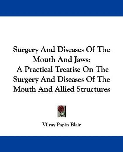 surgery and diseases of the mouth and jaws,a practical treatise on the surgery and diseases of the mouth and allied structures