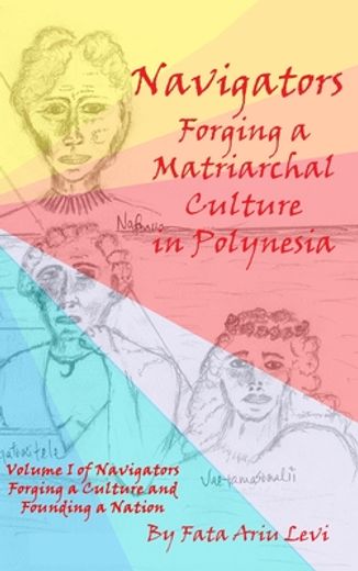 Navigators Forging a Culture and Founding a Nation Volume 1: Navigators Forging a Matriarchal Culture in Polynesia (in English)