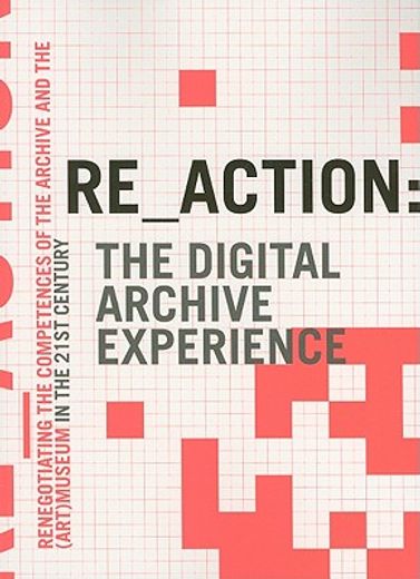 re_action: the digital archive experience,renegotiating the competences of the archive and the museum in the 21st century
