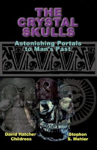 the crystal skulls,astonishing portals to man´s past