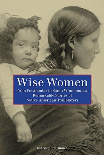 wise women,from pocahontas to sarah winnemucca, remarkable stories of native american trailblazers (en Inglés)