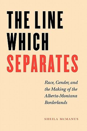 the line which separates,race, gender, and the making of the alberta- montana borderlands (en Inglés)
