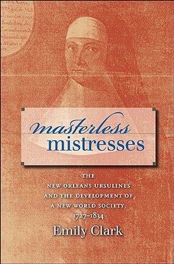 masterless mistresses,the new orleans ursulines and the development of a new world society, 1727-1834