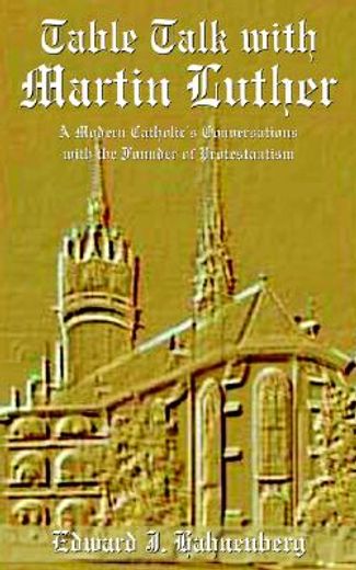 table talk with martin luther,a modern catholic´s conversations with the founder of protestantism