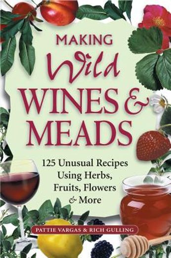 making wild wines & meads,125 unusual recipes using herbs, fruits, flowers & more (en Inglés)