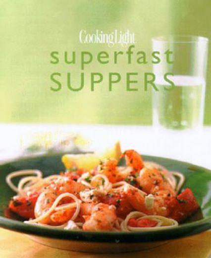 cooking light superfast suppers,speedy solutions for dinner dilemmas