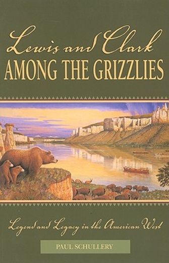 lewis and clark among the grizzlies,legend and legacy in the american west (en Inglés)
