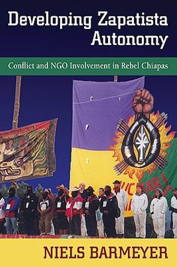 developing zapatista autonomy,conflict and ngo involvement in rebel chiapas