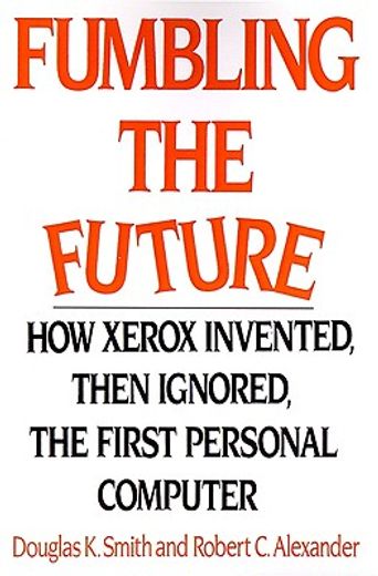 fumbling the future,how xerox invented, then ignored, the first personal computer